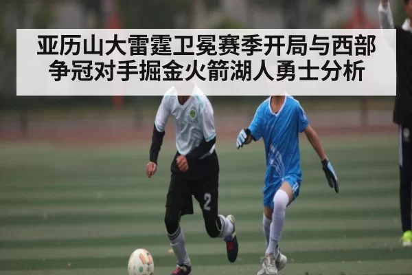 亚历山大雷霆卫冕赛季开局与西部争冠对手掘金火箭湖人勇士分析